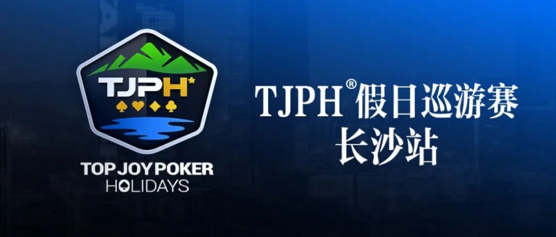 【EV 扑克】赛事信息丨全新模式开启！TJPH®假日巡游赛-长沙站赛程发布